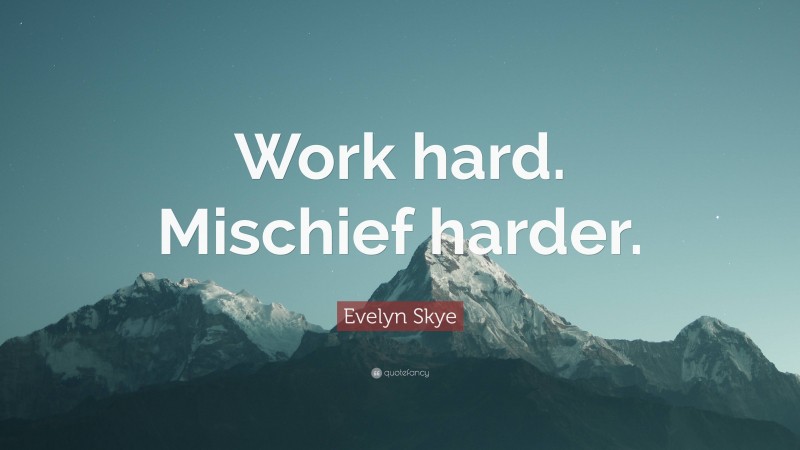 Evelyn Skye Quote: “Work hard. Mischief harder.”