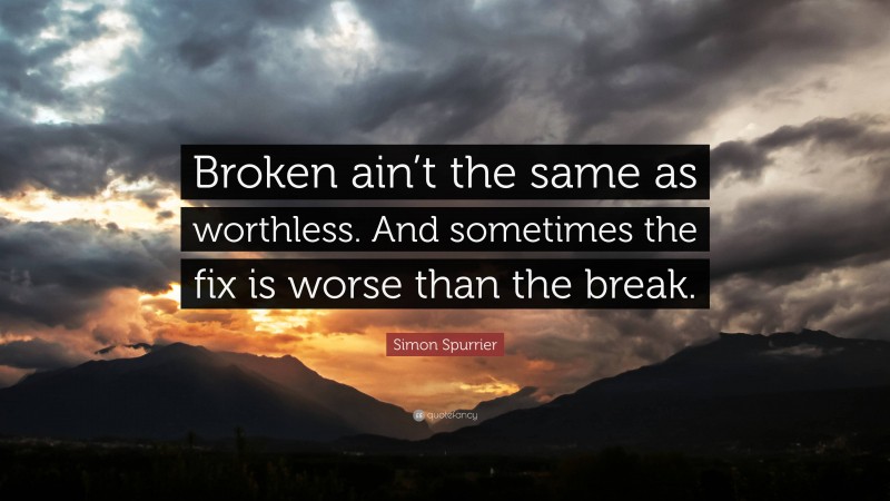 Simon Spurrier Quote: “Broken ain’t the same as worthless. And sometimes the fix is worse than the break.”