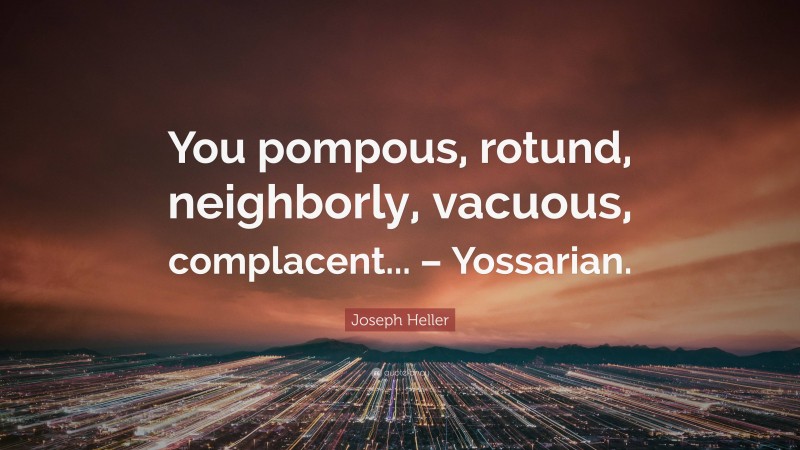Joseph Heller Quote: “You pompous, rotund, neighborly, vacuous, complacent... – Yossarian.”