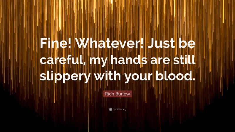 Rich Burlew Quote: “Fine! Whatever! Just be careful, my hands are still slippery with your blood.”