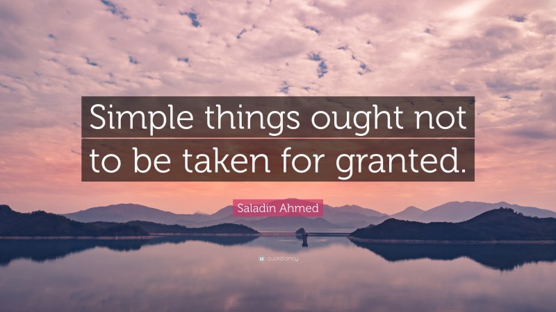 Saladin Ahmed Quote: “Simple things ought not to be taken for granted.”