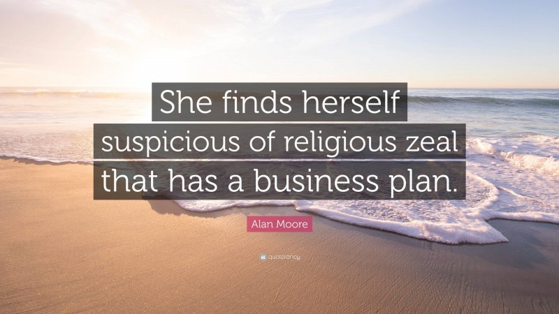 Alan Moore Quote: “She finds herself suspicious of religious zeal that has a business plan.”