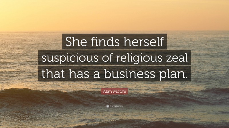 Alan Moore Quote: “She finds herself suspicious of religious zeal that has a business plan.”