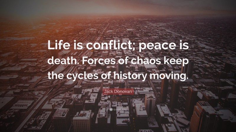 Jack Donovan Quote: “Life is conflict; peace is death. Forces of chaos keep the cycles of history moving.”