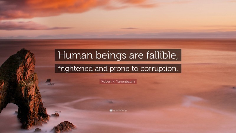 Robert K. Tanenbaum Quote: “Human beings are fallible, frightened and prone to corruption.”