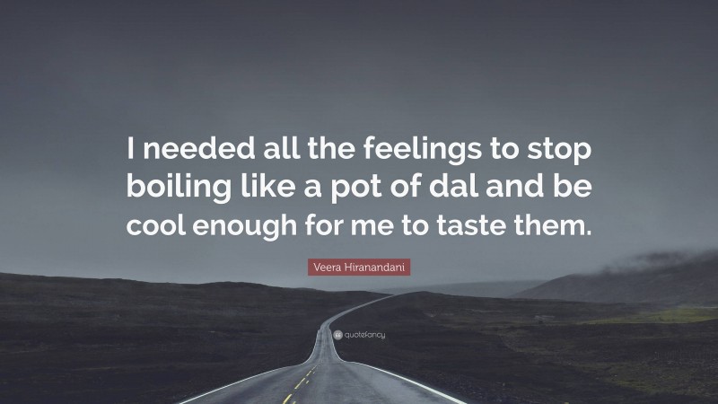 Veera Hiranandani Quote: “I needed all the feelings to stop boiling like a pot of dal and be cool enough for me to taste them.”