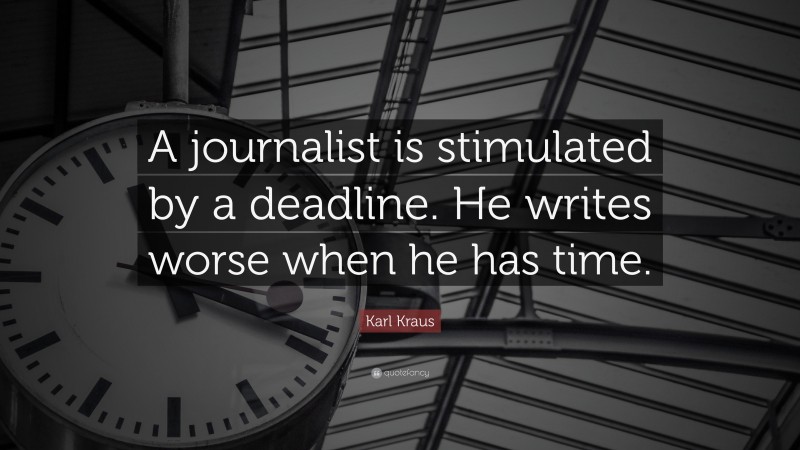 Karl Kraus Quote: “A journalist is stimulated by a deadline. He writes worse when he has time.”