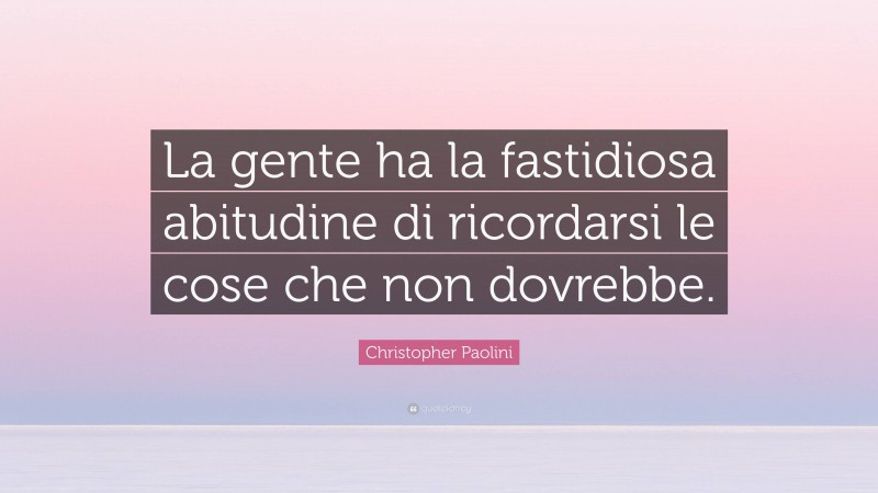 Christopher Paolini Quote: “La gente ha la fastidiosa abitudine di ricordarsi le cose che non dovrebbe.”