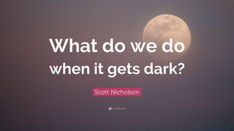 Scott Nicholson Quote: “What do we do when it gets dark?”