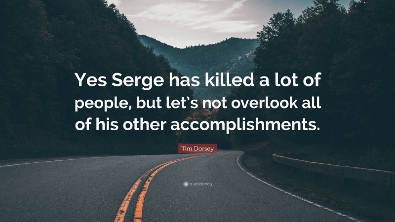 Tim Dorsey Quote: “Yes Serge has killed a lot of people, but let’s not overlook all of his other accomplishments.”