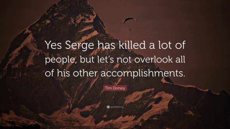 Tim Dorsey Quote: “Yes Serge has killed a lot of people, but let’s not overlook all of his other accomplishments.”