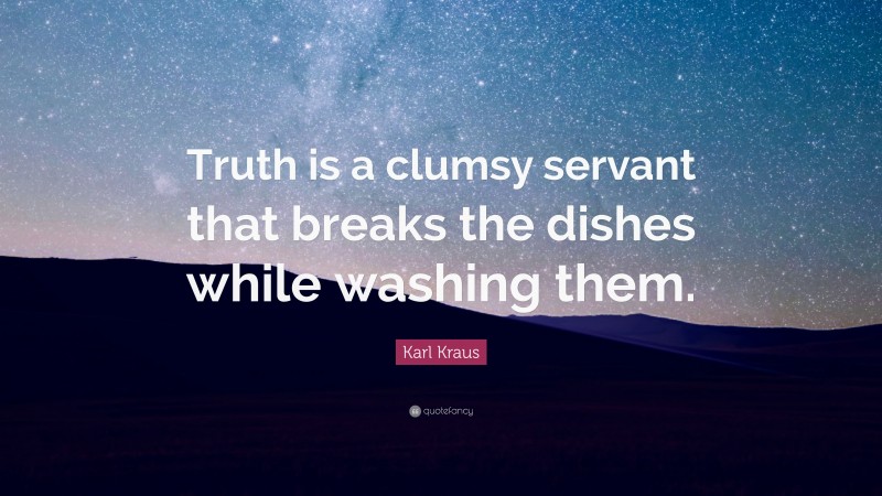 Karl Kraus Quote: “Truth is a clumsy servant that breaks the dishes while washing them.”
