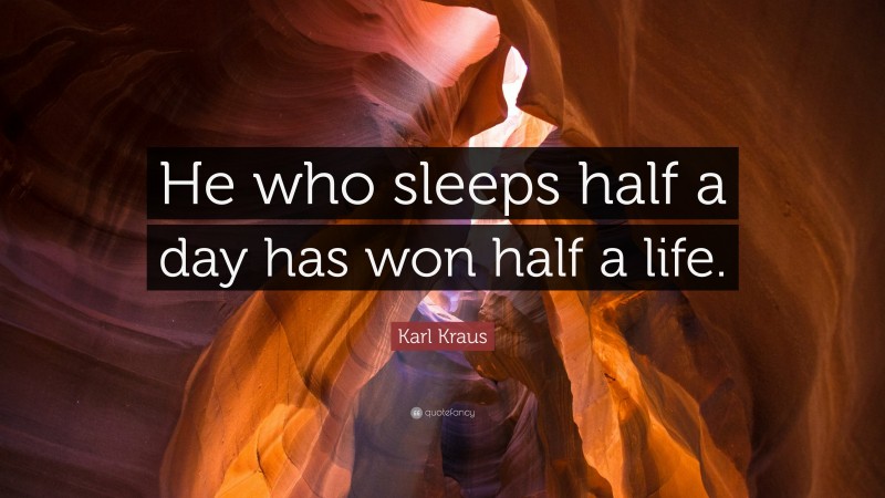 Karl Kraus Quote: “He who sleeps half a day has won half a life.”