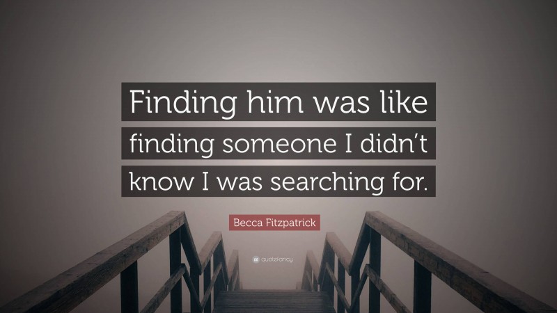 Becca Fitzpatrick Quote: “Finding him was like finding someone I didn’t know I was searching for.”