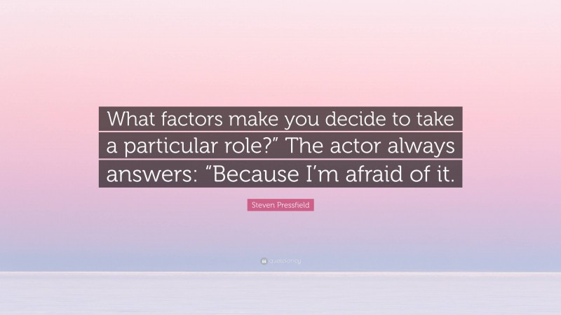 Steven Pressfield Quote: “What factors make you decide to take a particular role?” The actor always answers: “Because I’m afraid of it.”