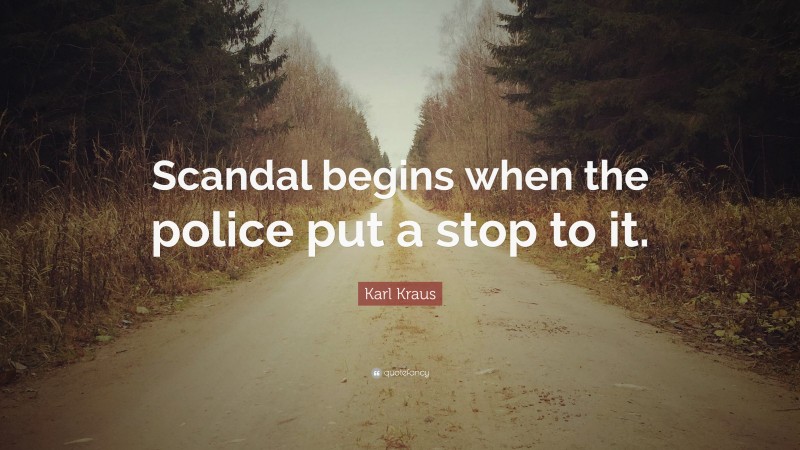 Karl Kraus Quote: “Scandal begins when the police put a stop to it.”