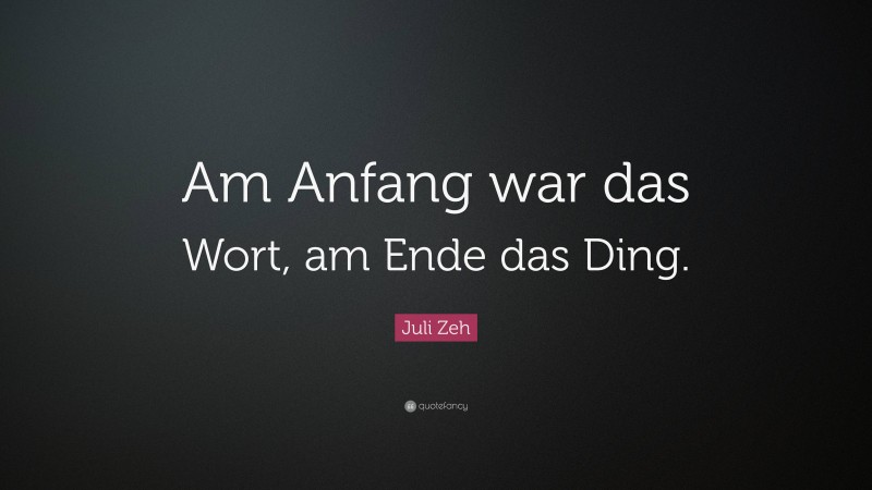 Juli Zeh Quote: “Am Anfang war das Wort, am Ende das Ding.”