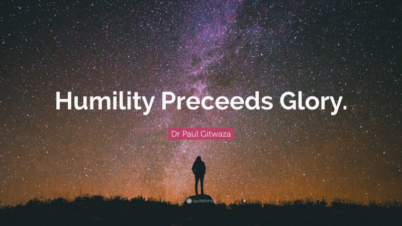 Dr Paul Gitwaza Quote: “Humility Preceeds Glory.”