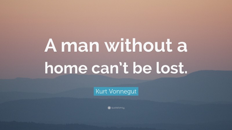 Kurt Vonnegut Quote: “A man without a home can’t be lost.”