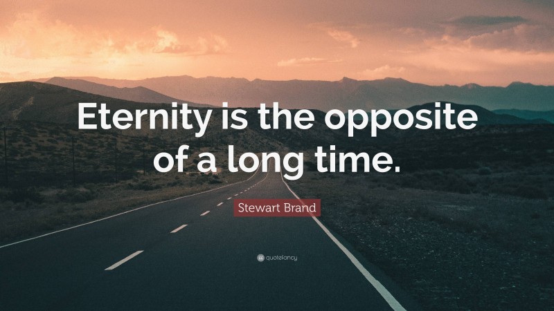 Stewart Brand Quote: “Eternity is the opposite of a long time.”