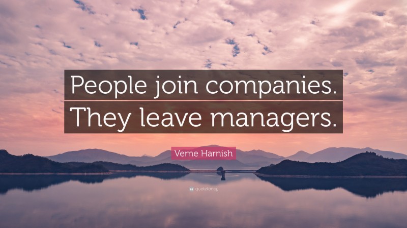 Verne Harnish Quote: “People join companies. They leave managers.”