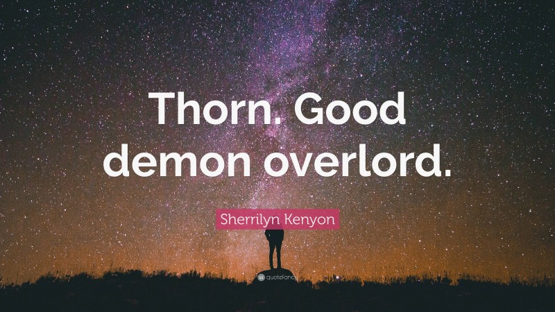 Sherrilyn Kenyon Quote: “Thorn. Good demon overlord.”