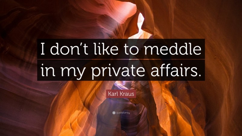 Karl Kraus Quote: “I don’t like to meddle in my private affairs.”