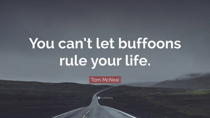 Tom McNeal Quote: “You can’t let buffoons rule your life.”