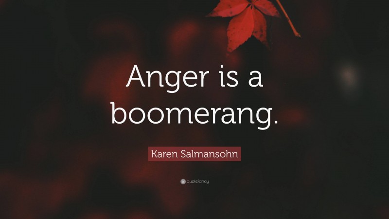 Karen Salmansohn Quote: “Anger is a boomerang.”