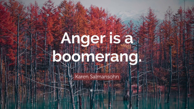 Karen Salmansohn Quote: “Anger is a boomerang.”