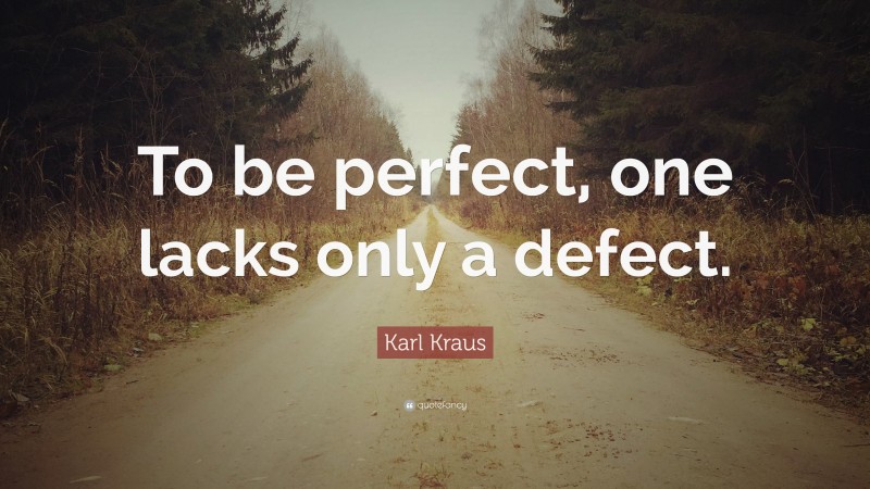 Karl Kraus Quote: “To be perfect, one lacks only a defect.”