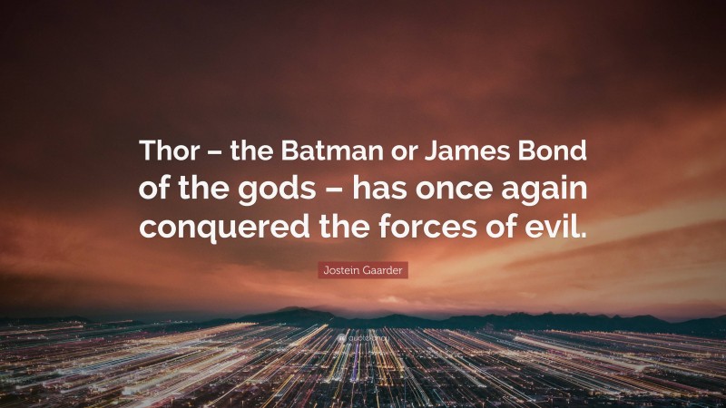Jostein Gaarder Quote: “Thor – the Batman or James Bond of the gods – has once again conquered the forces of evil.”