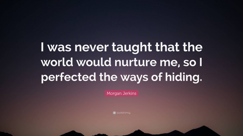 Morgan Jerkins Quote: “I was never taught that the world would nurture me, so I perfected the ways of hiding.”