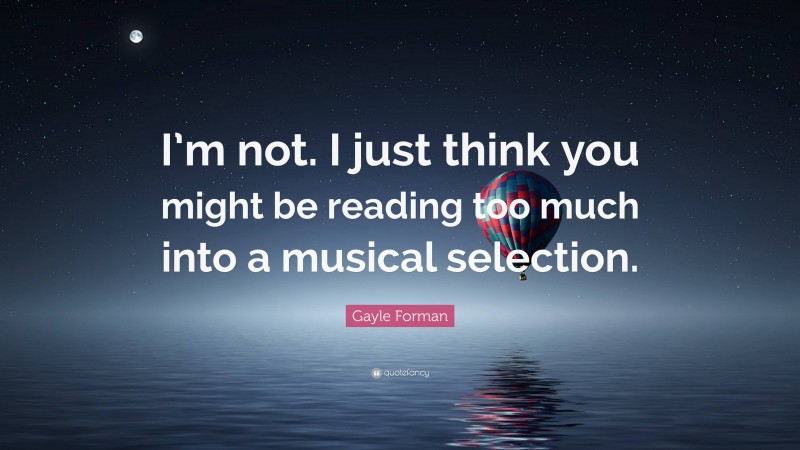 Gayle Forman Quote: “I’m not. I just think you might be reading too much into a musical selection.”