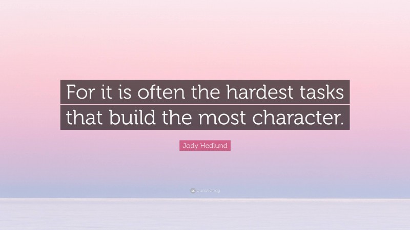 Jody Hedlund Quote: “For it is often the hardest tasks that build the most character.”