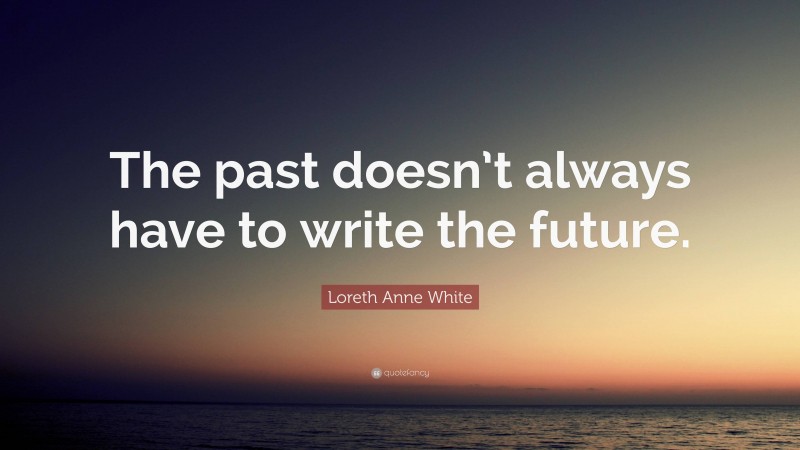 Loreth Anne White Quote: “The past doesn’t always have to write the future.”