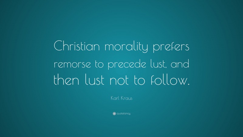Karl Kraus Quote: “Christian morality prefers remorse to precede lust, and then lust not to follow.”