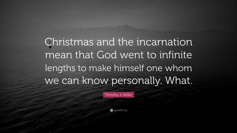 Timothy J. Keller Quote: “Christmas and the incarnation mean that God went to infinite lengths to make himself one whom we can know personally. What.”