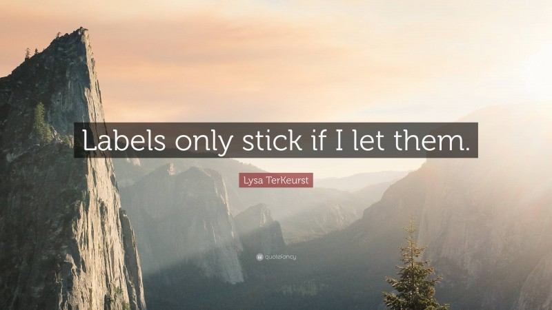 Lysa TerKeurst Quote: “Labels only stick if I let them.”