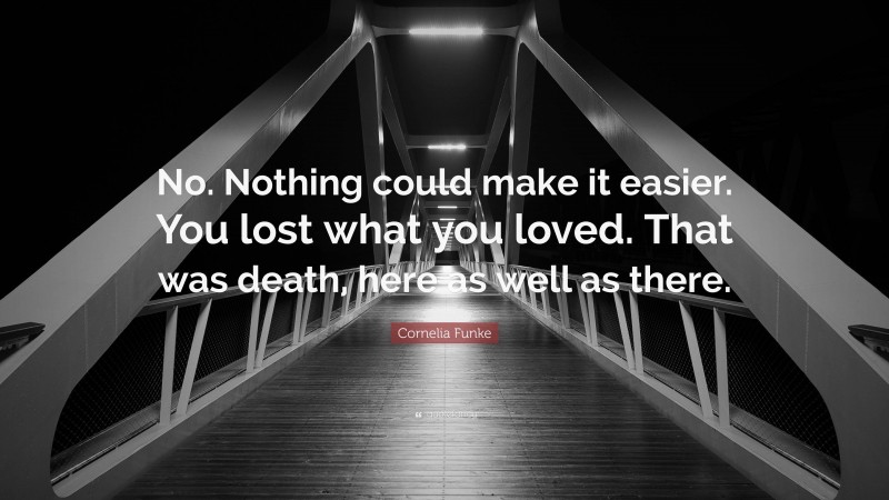 Cornelia Funke Quote: “No. Nothing could make it easier. You lost what you loved. That was death, here as well as there.”