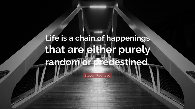 Steven Redhead Quote: “Life is a chain of happenings that are either purely random or predestined.”