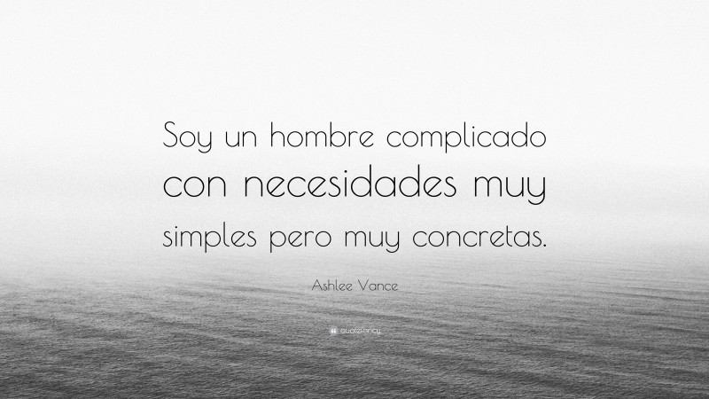 Ashlee Vance Quote: “Soy un hombre complicado con necesidades muy simples pero muy concretas.”