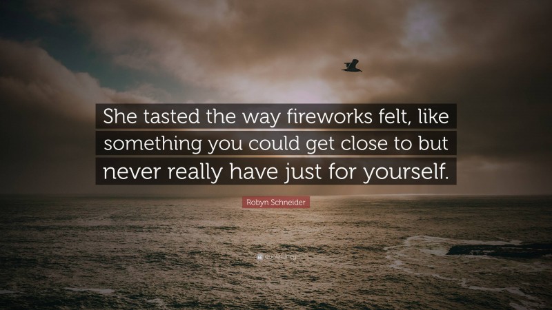 Robyn Schneider Quote: “She tasted the way fireworks felt, like something you could get close to but never really have just for yourself.”