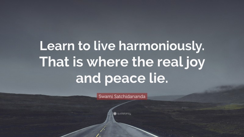 Swami Satchidananda Quote: “Learn to live harmoniously. That is where the real joy and peace lie.”