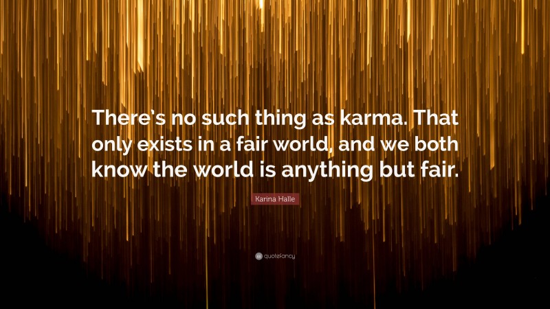 Karina Halle Quote: “There’s no such thing as karma. That only exists in a fair world, and we both know the world is anything but fair.”
