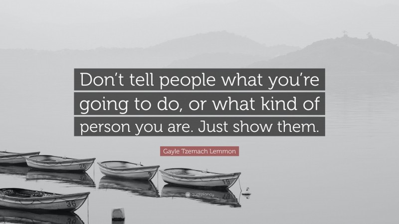 Gayle Tzemach Lemmon Quote: “Don’t tell people what you’re going to do, or what kind of person you are. Just show them.”