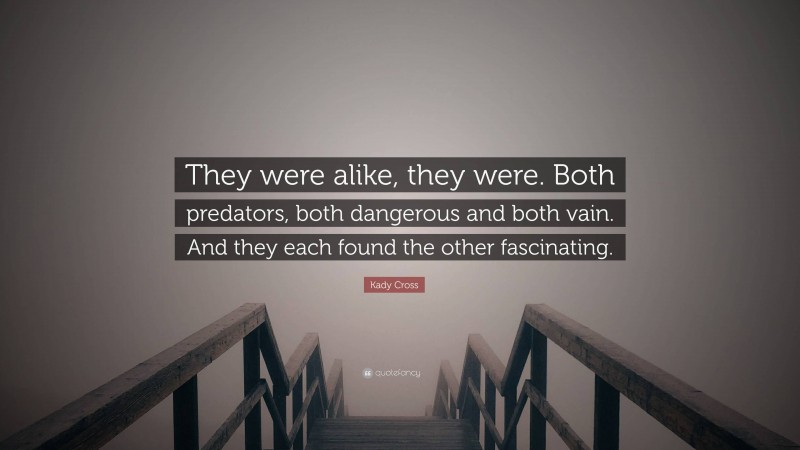 Kady Cross Quote: “They were alike, they were. Both predators, both dangerous and both vain. And they each found the other fascinating.”