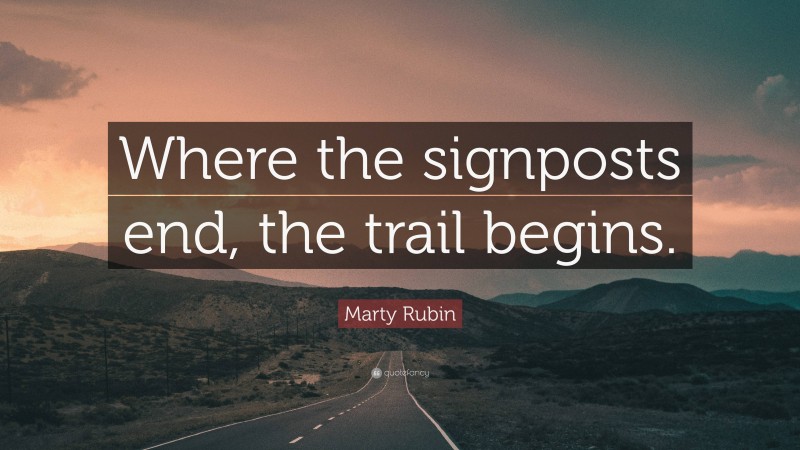 Marty Rubin Quote: “Where the signposts end, the trail begins.”