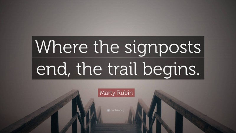 Marty Rubin Quote: “Where the signposts end, the trail begins.”