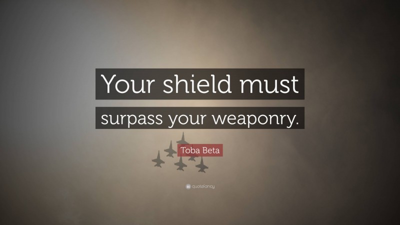 Toba Beta Quote: “Your shield must surpass your weaponry.”
